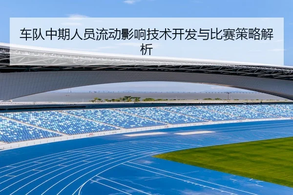 车队中期人员流动影响技术开发与比赛策略解析 - Bsports